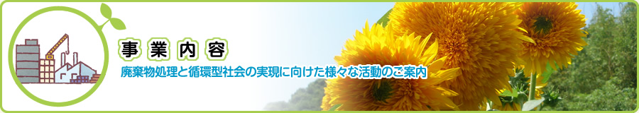 事業内容 ～廃棄物処理と循環型社会の実現に向けた様々な活動のご案内～